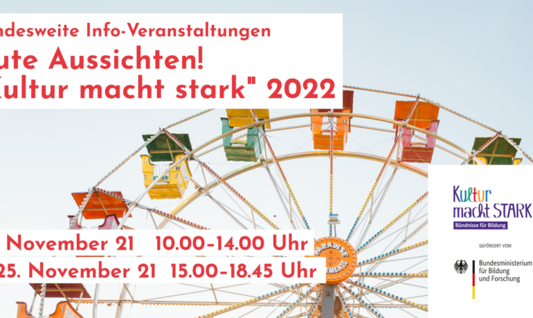 Gute Aussichten! »Kultur macht stark«2022 Informationsveranstaltungen zu letzten Antragsmöglichkeiten und Projektzeiträumen im Rahmen der zweiten Förderphase des Bundesförderprogramms »Kultur macht stark. Bündnisse für Bildung«
